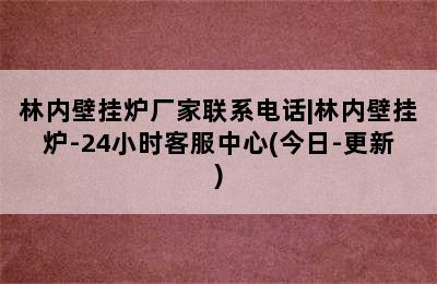 林内壁挂炉厂家联系电话|林内壁挂炉-24小时客服中心(今日-更新)